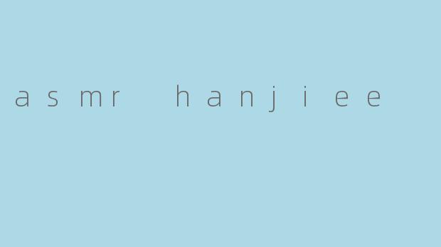 ASMR Hanjiee:放松心灵的声音艺术